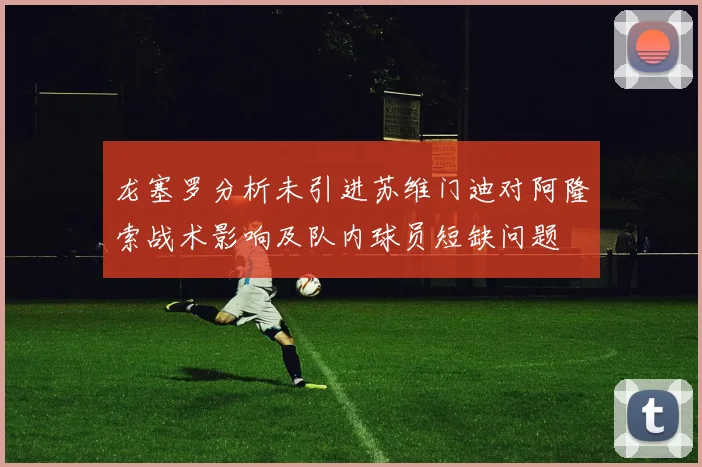 龙塞罗分析未引进苏维门迪对阿隆索战术影响及队内球员短缺问题