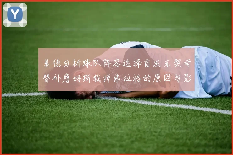 基德分析球队阵容选择首发东契奇替补詹姆斯裁掉弗拉格的原因与影响