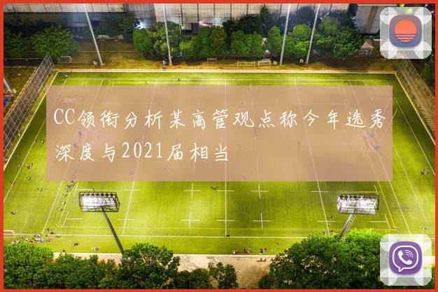 CC领衔分析某高管观点称今年选秀深度与2021届相当