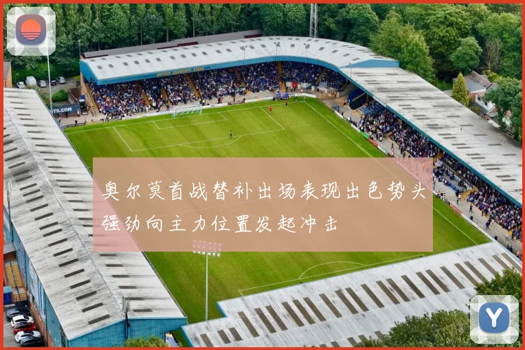 奥尔莫首战替补出场表现出色势头强劲向主力位置发起冲击
