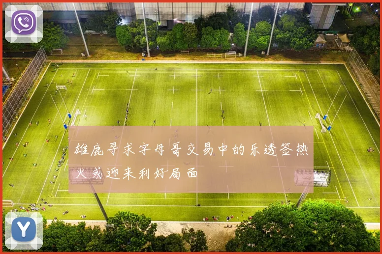 雄鹿寻求字母哥交易中的乐透签热火或迎来利好局面