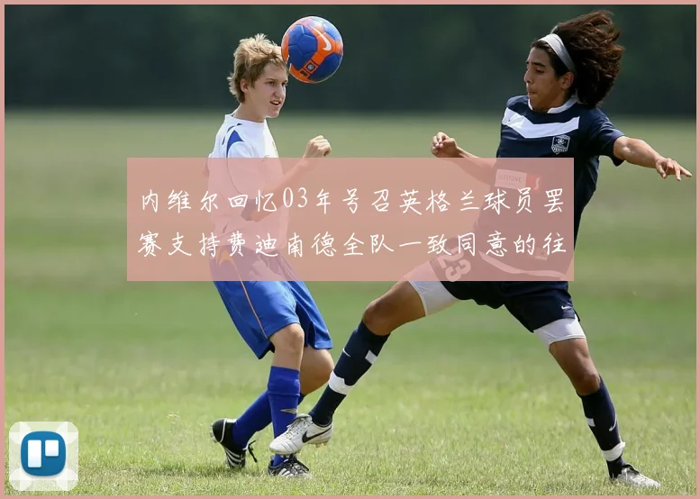 内维尔回忆03年号召英格兰球员罢赛支持费迪南德全队一致同意的往事