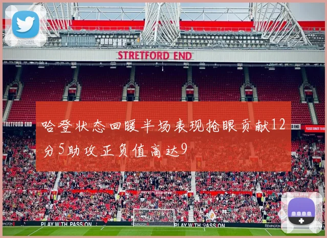哈登状态回暖半场表现抢眼贡献12分5助攻正负值高达9