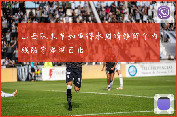 山西队末节如鱼得水周琦缺阵令内线防守漏洞百出