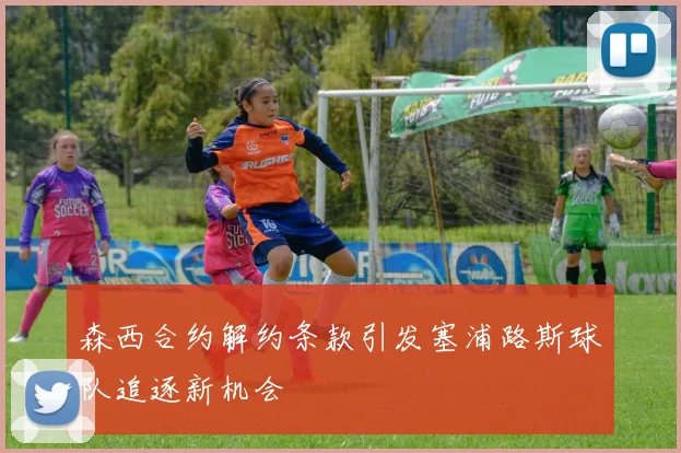 森西合约解约条款引发塞浦路斯球队追逐新机会