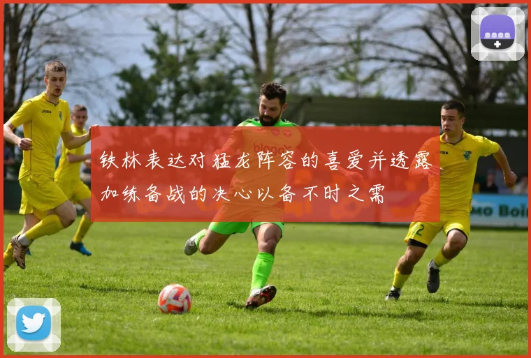 铁林表达对猛龙阵容的喜爱并透露加练备战的决心以备不时之需