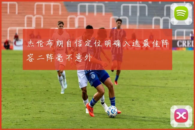 杰伦布朗自信定位明确入选最佳阵容二阵毫不意外
