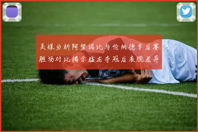 美媒分析阿努诺比与伦纳德季后赛胜场对比揭示猛龙夺冠后表现差异