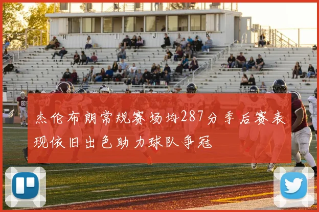 杰伦布朗常规赛场均287分季后赛表现依旧出色助力球队争冠