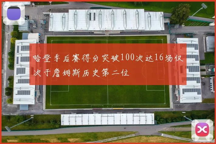 哈登季后赛得分突破100次达16场仅次于詹姆斯历史第二位