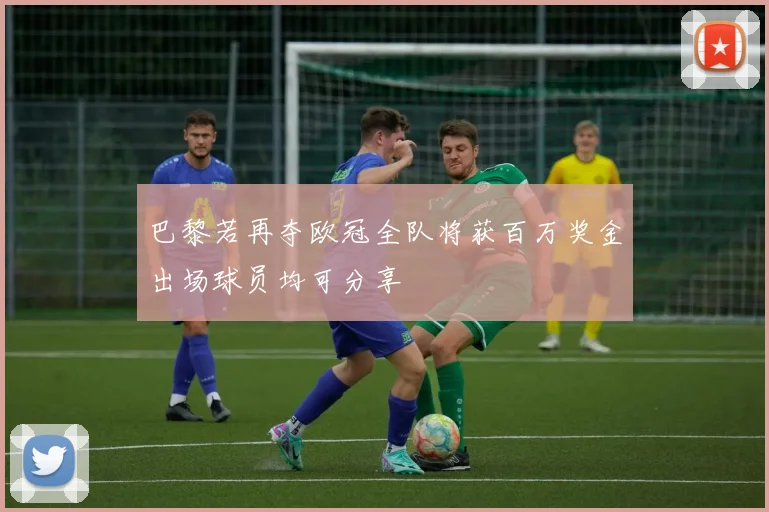 巴黎若再夺欧冠全队将获百万奖金出场球员均可分享